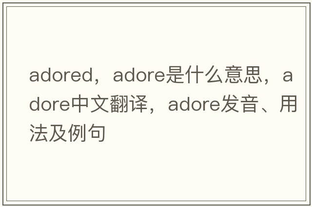 adored，adore是什么意思，adore中文翻譯，adore發(fā)音、用法及例句
