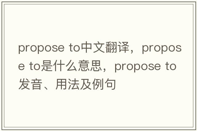propose to中文翻譯，propose to是什么意思，propose to發(fā)音、用法及例句