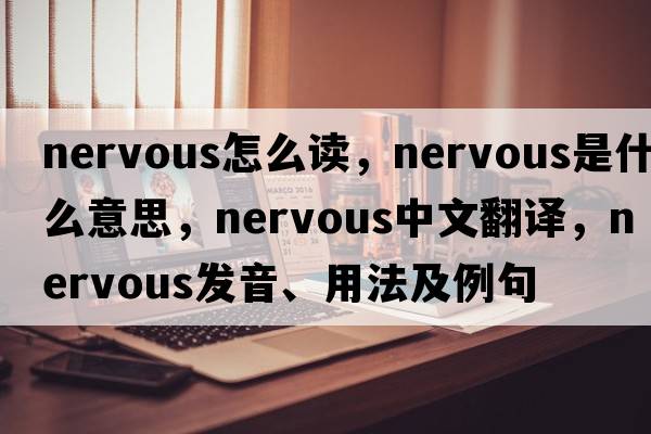 nervous怎么讀，nervous是什么意思，nervous中文翻譯，nervous發(fā)音、用法及例句