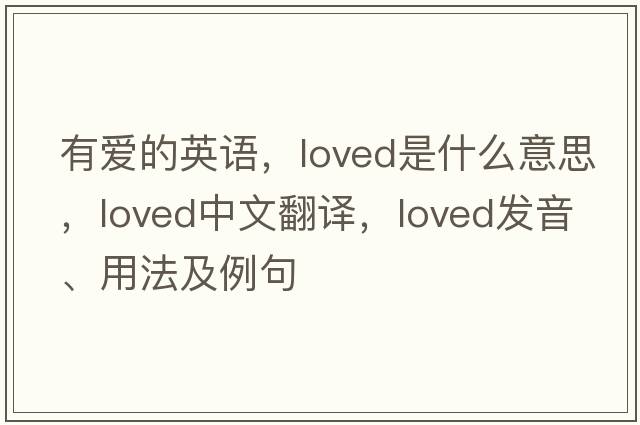 有愛(ài)的英語(yǔ)，loved是什么意思，loved中文翻譯，loved發(fā)音、用法及例句