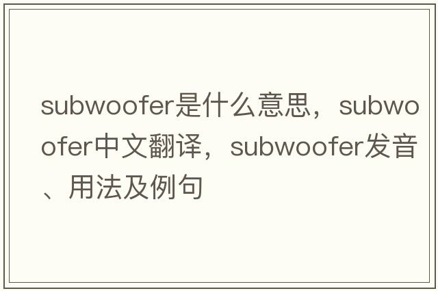 subwoofer是什么意思，subwoofer中文翻譯，subwoofer發(fā)音、用法及例句