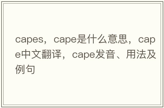 capes，cape是什么意思，cape中文翻譯，cape發(fā)音、用法及例句