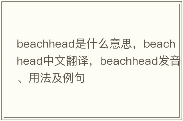 beachhead是什么意思，beachhead中文翻譯，beachhead發(fā)音、用法及例句