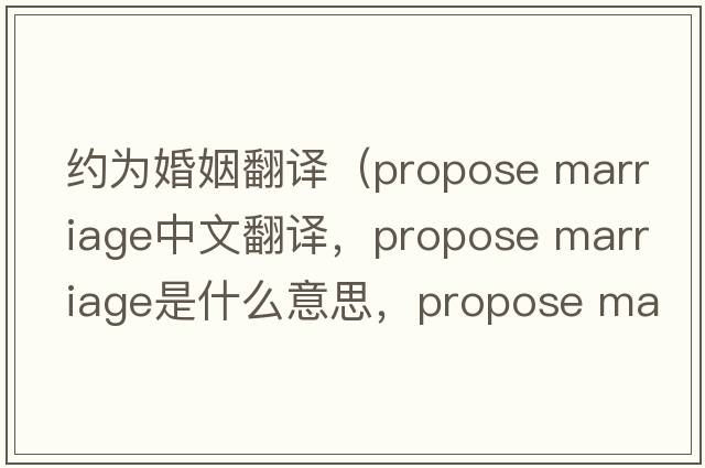 約為婚姻翻譯（propose marriage中文翻譯，propose marriage是什么意思，propose marriage發(fā)音、用法及例句）