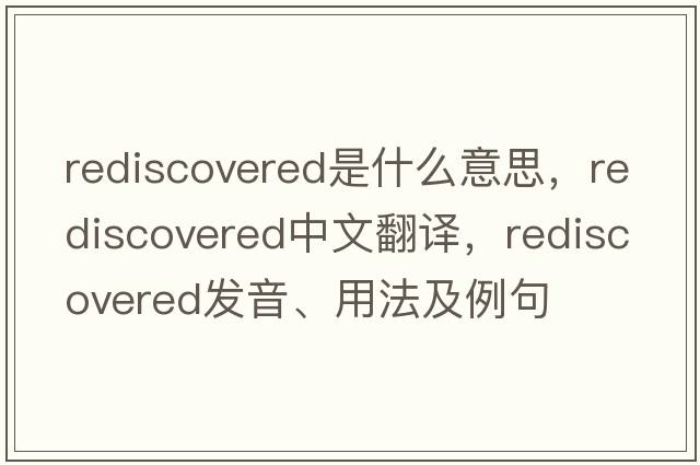 rediscovered是什么意思，rediscovered中文翻譯，rediscovered發(fā)音、用法及例句