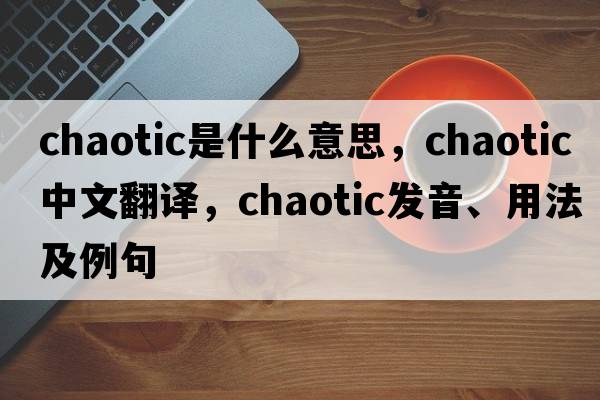 chaotic是什么意思，chaotic中文翻譯，chaotic發(fā)音、用法及例句