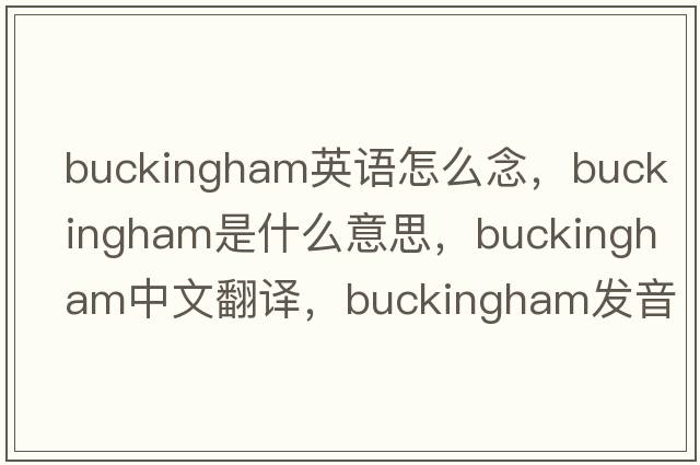 buckingham英語(yǔ)怎么念，Buckingham是什么意思，Buckingham中文翻譯，Buckingham發(fā)音、用法及例句