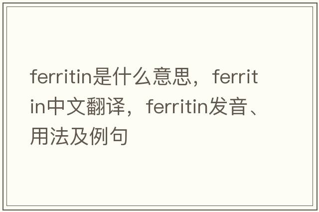 ferritin是什么意思，ferritin中文翻譯，ferritin發(fā)音、用法及例句