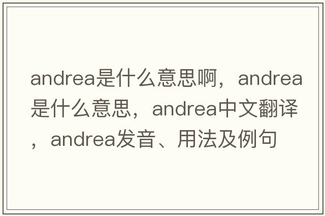 andrea是什么意思啊，andrea是什么意思，andrea中文翻譯，andrea發(fā)音、用法及例句