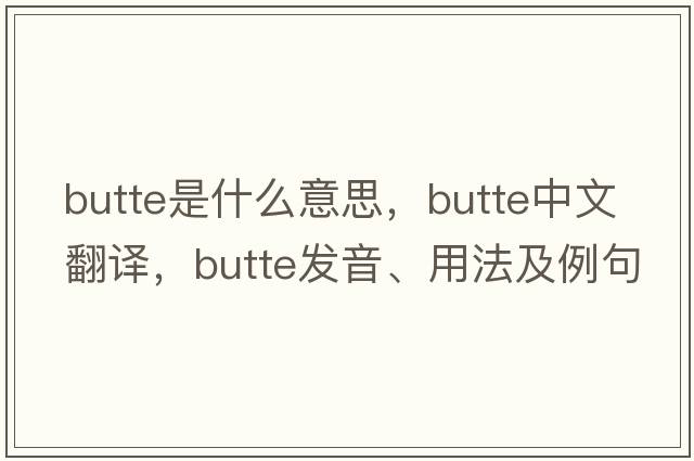 butte是什么意思，butte中文翻譯，butte發(fā)音、用法及例句