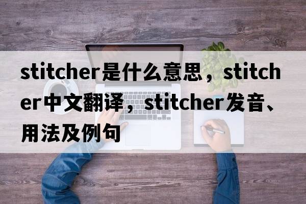 stitcher是什么意思，stitcher中文翻譯，stitcher發(fā)音、用法及例句