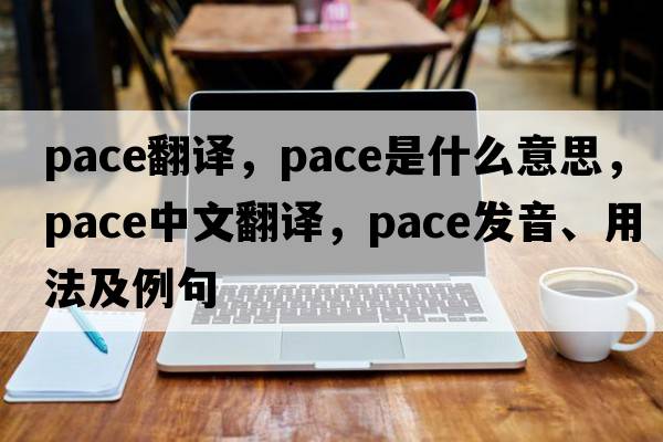 pace翻譯，pace是什么意思，pace中文翻譯，pace發(fā)音、用法及例句