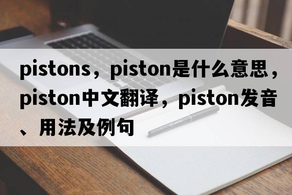 pistons，piston是什么意思，piston中文翻譯，piston發(fā)音、用法及例句