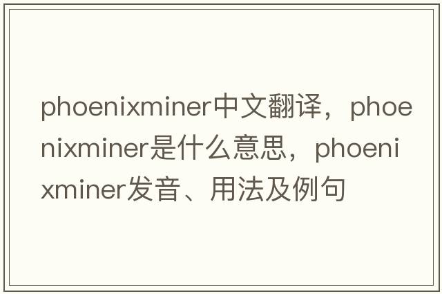 phoenixminer中文翻譯，phoenixminer是什么意思，phoenixminer發(fā)音、用法及例句