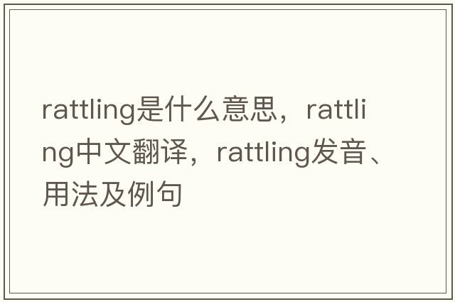 rattling是什么意思，rattling中文翻譯，rattling發(fā)音、用法及例句