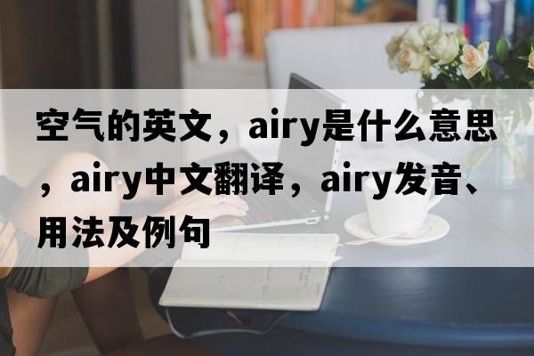 空氣的英文，airy是什么意思，airy中文翻譯，airy發(fā)音、用法及例句