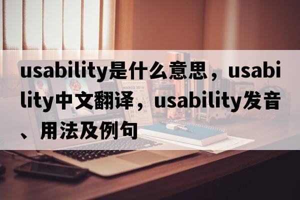 usability是什么意思，usability中文翻譯，usability發(fā)音、用法及例句