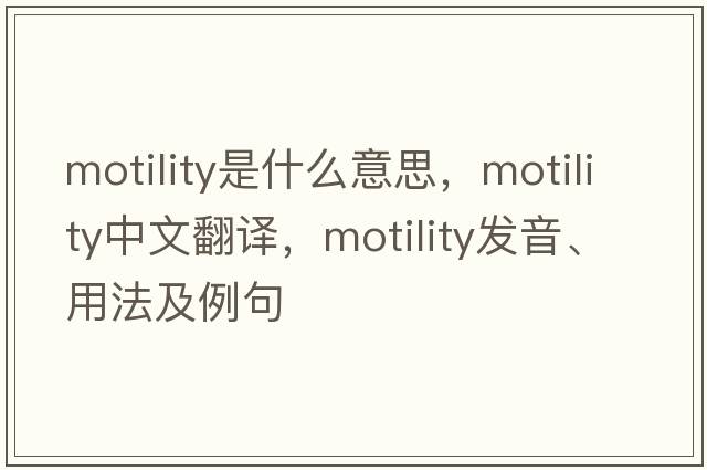motility是什么意思，motility中文翻譯，motility發(fā)音、用法及例句