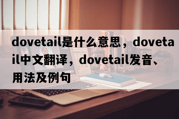 dovetail是什么意思，dovetail中文翻譯，dovetail發(fā)音、用法及例句