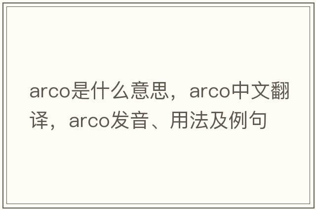 arco是什么意思，arco中文翻譯，arco發(fā)音、用法及例句