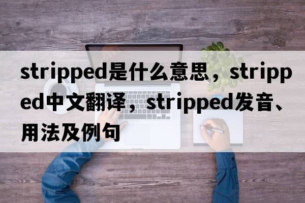 stripped是什么意思，stripped中文翻譯，stripped發(fā)音、用法及例句