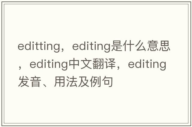 editting，editing是什么意思，editing中文翻譯，editing發(fā)音、用法及例句