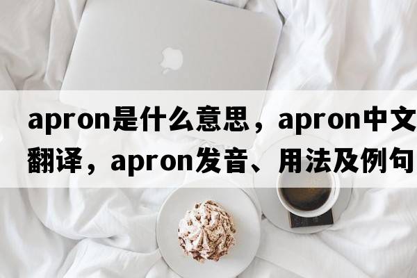 apron是什么意思，apron中文翻譯，apron發(fā)音、用法及例句