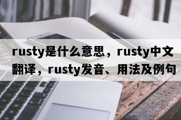 rusty是什么意思，rusty中文翻譯，rusty發(fā)音、用法及例句