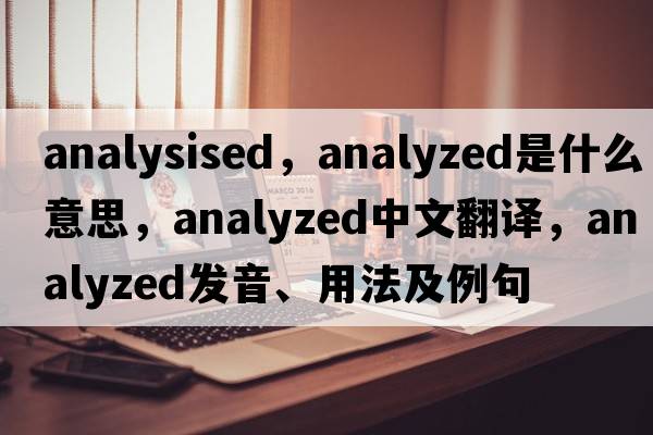 analysised，analyzed是什么意思，analyzed中文翻譯，analyzed發(fā)音、用法及例句