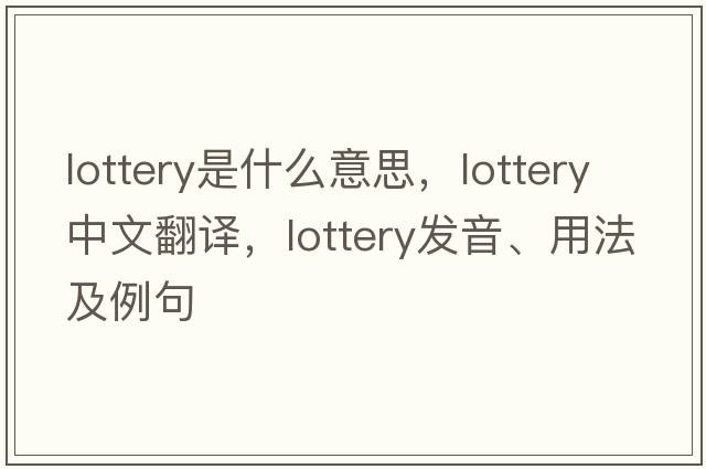 lottery是什么意思，lottery中文翻譯，lottery發(fā)音、用法及例句