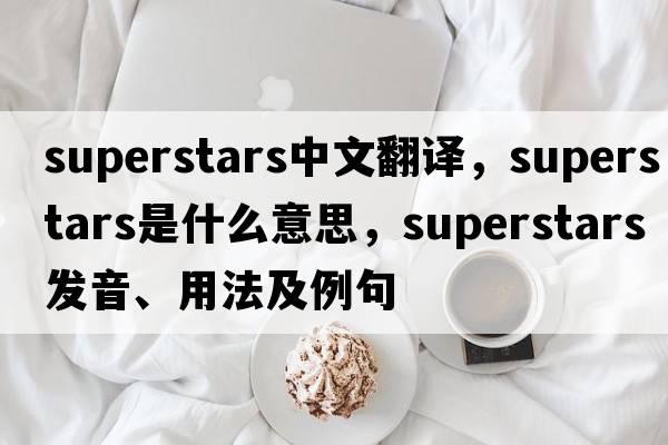 superstars中文翻譯，superstars是什么意思，superstars發(fā)音、用法及例句