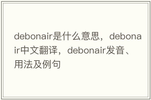 debonair是什么意思，debonair中文翻譯，debonair發(fā)音、用法及例句