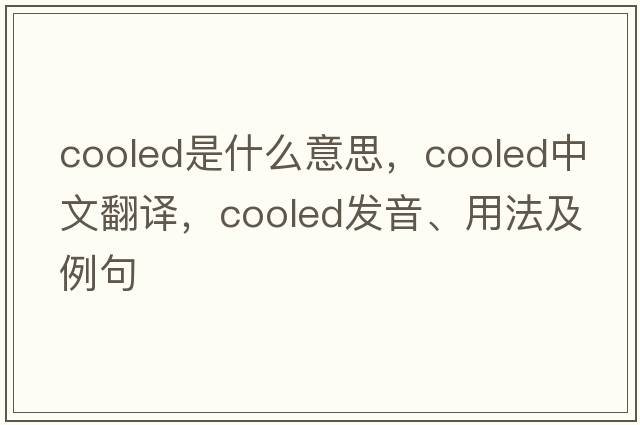 cooled是什么意思，cooled中文翻譯，cooled發(fā)音、用法及例句