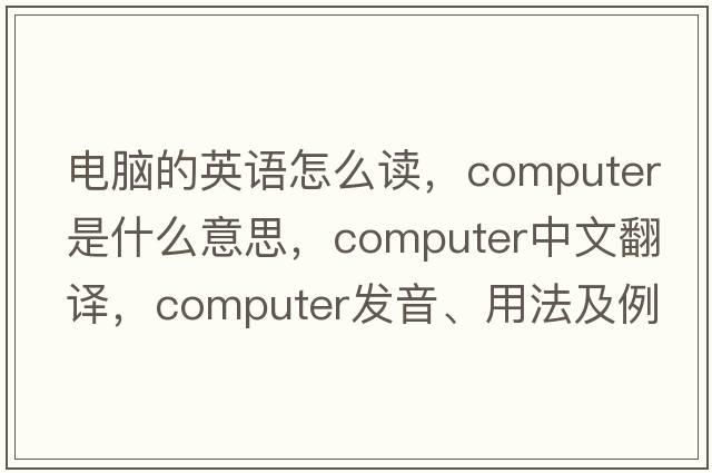 電腦的英語(yǔ)怎么讀，computer是什么意思，computer中文翻譯，computer發(fā)音、用法及例句