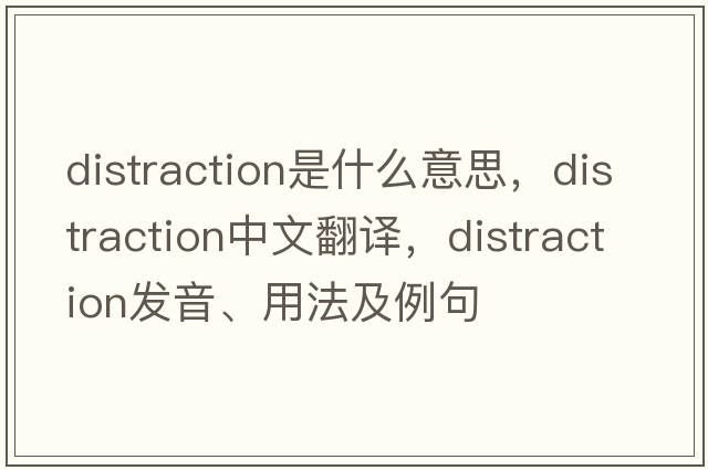 distraction是什么意思，distraction中文翻譯，distraction發(fā)音、用法及例句