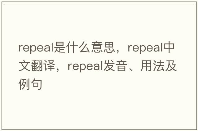 repeal是什么意思，repeal中文翻譯，repeal發(fā)音、用法及例句
