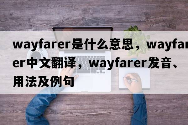 wayfarer是什么意思，wayfarer中文翻譯，wayfarer發(fā)音、用法及例句