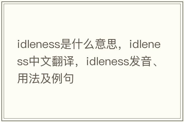 idleness是什么意思，idleness中文翻譯，idleness發(fā)音、用法及例句