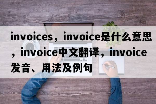 invoices，invoice是什么意思，invoice中文翻譯，invoice發(fā)音、用法及例句