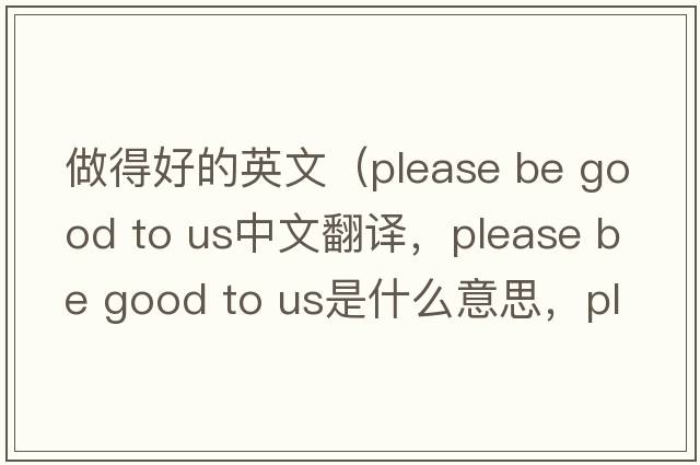 做得好的英文（please be good to us中文翻譯，please be good to us是什么意思，please be good to us發(fā)音、用法及例句）