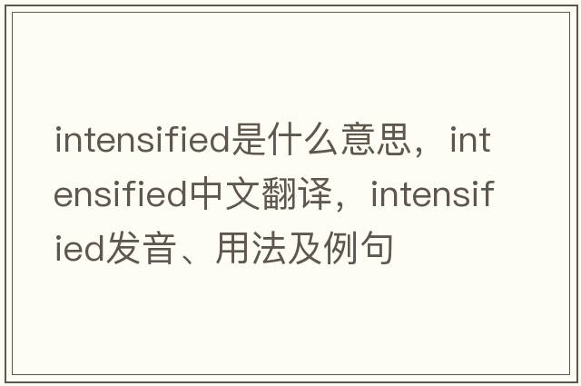 intensified是什么意思，intensified中文翻譯，intensified發(fā)音、用法及例句