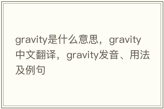 gravity是什么意思，gravity中文翻譯，gravity發(fā)音、用法及例句
