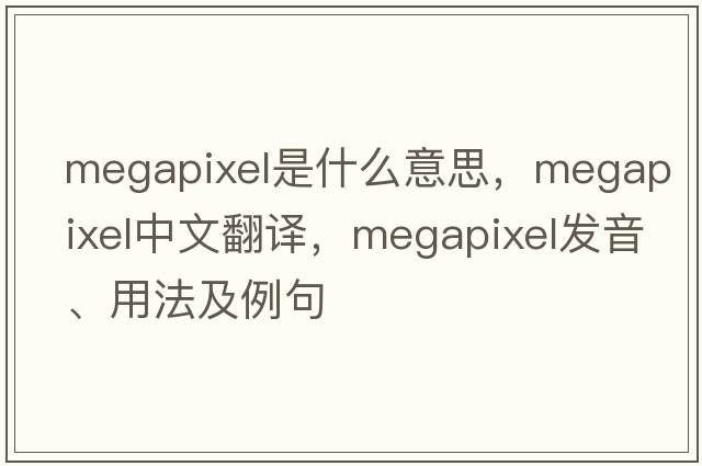 megapixel是什么意思，megapixel中文翻譯，megapixel發(fā)音、用法及例句