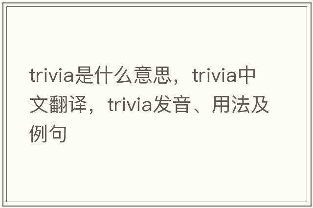 trivia是什么意思，trivia中文翻譯，trivia發(fā)音、用法及例句