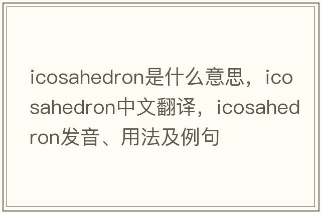 icosahedron是什么意思，icosahedron中文翻譯，icosahedron發(fā)音、用法及例句