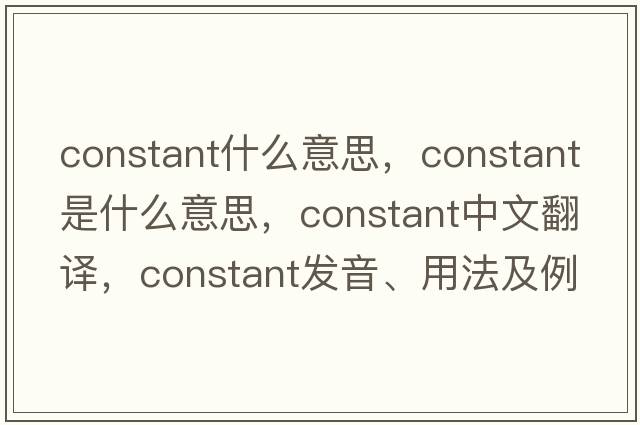constant什么意思，constant是什么意思，constant中文翻譯，constant發(fā)音、用法及例句