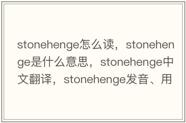 stonehenge怎么讀，Stonehenge是什么意思，Stonehenge中文翻譯，Stonehenge發(fā)音、用法及例句
