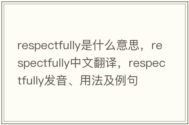 respectfully是什么意思，respectfully中文翻譯，respectfully發(fā)音、用法及例句