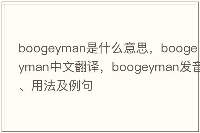 boogeyman是什么意思，boogeyman中文翻譯，boogeyman發(fā)音、用法及例句