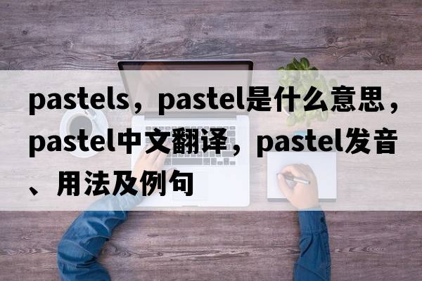 pastels，pastel是什么意思，pastel中文翻譯，pastel發(fā)音、用法及例句
